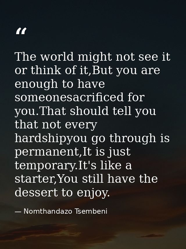 The world might not see it or think of it,But you are enough to have someonesacrificed for you.That should tell you that — Nomthandazo Tsembeni