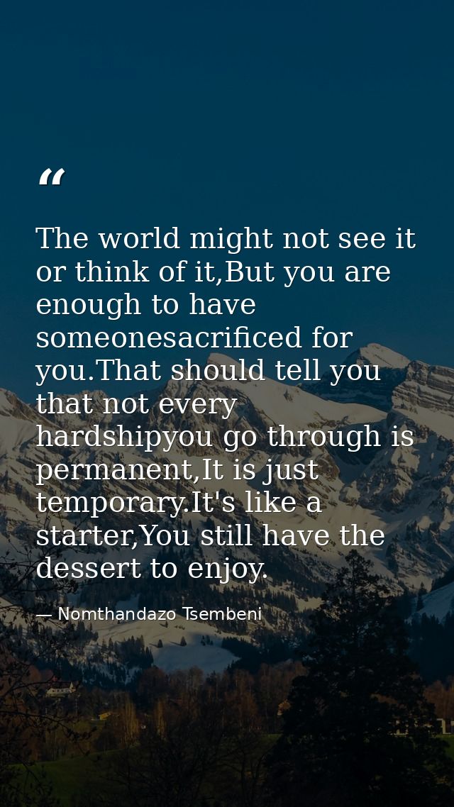 The world might not see it or think of it,But you are enough to have someonesacrificed for you.That should tell you that — Nomthandazo Tsembeni