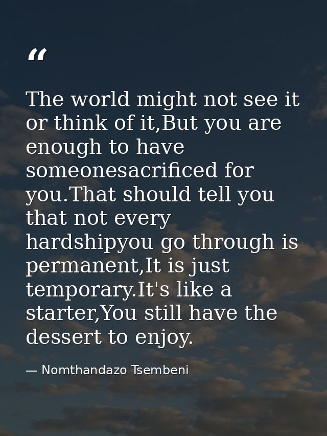 The world might not see it or think of it,But you are enough to have someonesacrificed for you.That should tell you that — Nomthandazo Tsembeni
