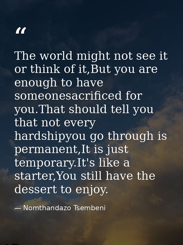 The world might not see it or think of it,But you are enough to have someonesacrificed for you.That should tell you that — Nomthandazo Tsembeni
