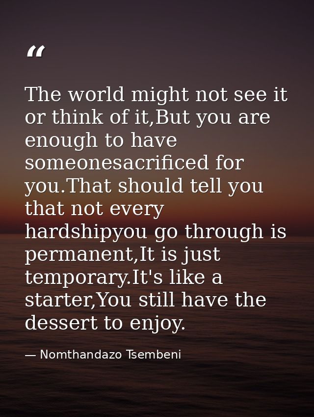 The world might not see it or think of it,But you are enough to have someonesacrificed for you.That should tell you that — Nomthandazo Tsembeni
