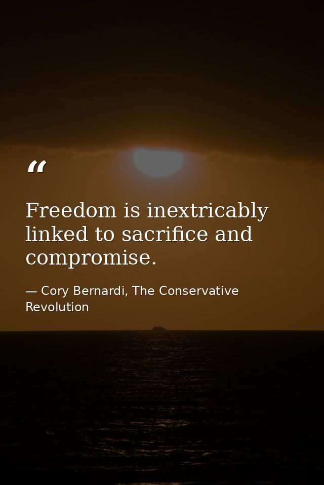 Freedom is inextricably linked to sacrifice and compromise. — Cory Bernardi, The Conservative Revolution