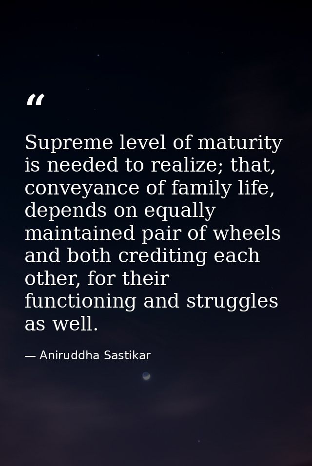 Supreme level of maturity is needed to realize; that, conveyance of family life, depends on equally maintained pair of w — Aniruddha Sastikar