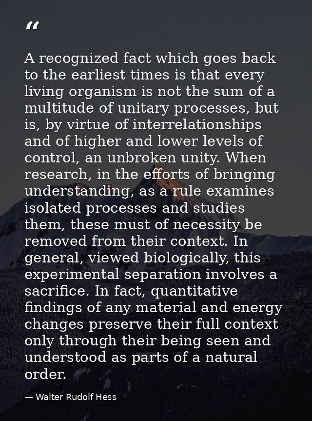 A recognized fact which goes back to the earliest times is that every living organism is not the sum of a multitude of u — Walter Rudolf Hess
