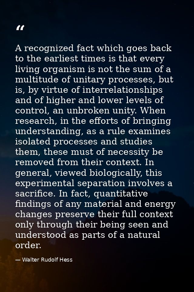 A recognized fact which goes back to the earliest times is that every living organism is not the sum of a multitude of u — Walter Rudolf Hess