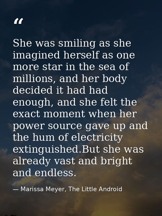 She was smiling as she imagined herself as one more star in the sea of millions, and her body decided it had had enough, — Marissa Meyer, The Little Android
