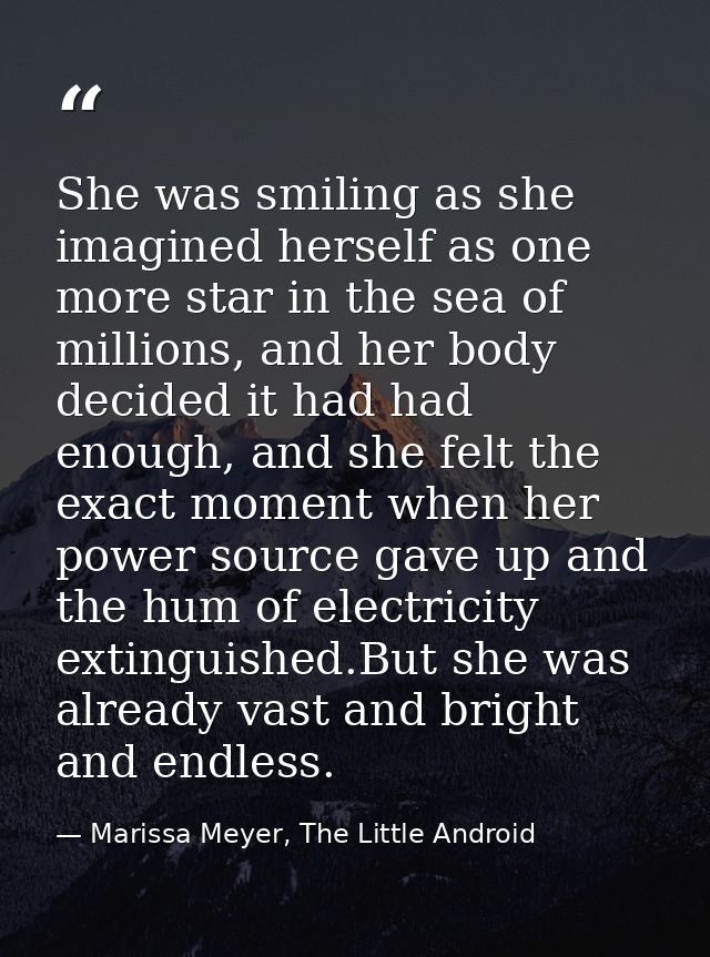 She was smiling as she imagined herself as one more star in the sea of millions, and her body decided it had had enough, — Marissa Meyer, The Little Android
