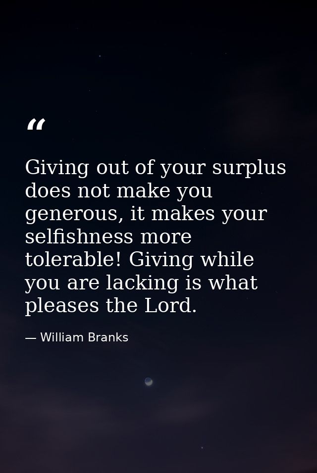 Giving out of your surplus does not make you generous, it makes your selfishness more tolerable! Giving while you are la — William Branks
