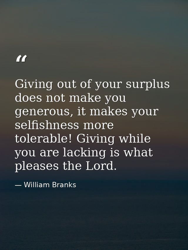 Giving out of your surplus does not make you generous, it makes your selfishness more tolerable! Giving while you are la — William Branks