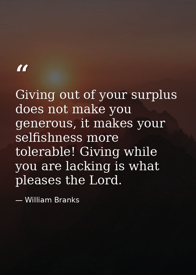 Giving out of your surplus does not make you generous, it makes your selfishness more tolerable! Giving while you are la — William Branks