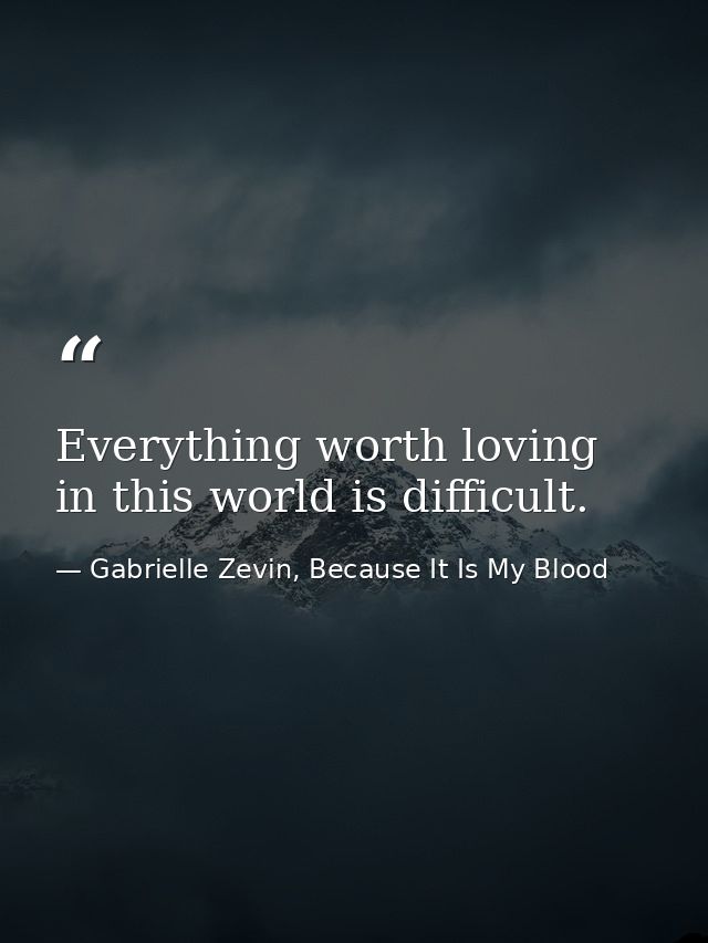 Everything worth loving in this world is difficult. — Gabrielle Zevin, Because It Is My Blood