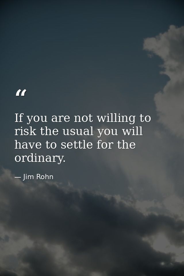 If you are not willing to risk the usual you will have to settle for the ordinary. — Jim Rohn