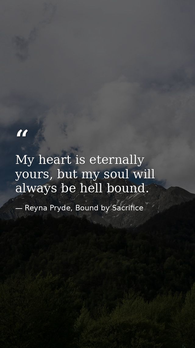 My heart is eternally yours, but my soul will always be hell bound. — Reyna Pryde, Bound by Sacrifice