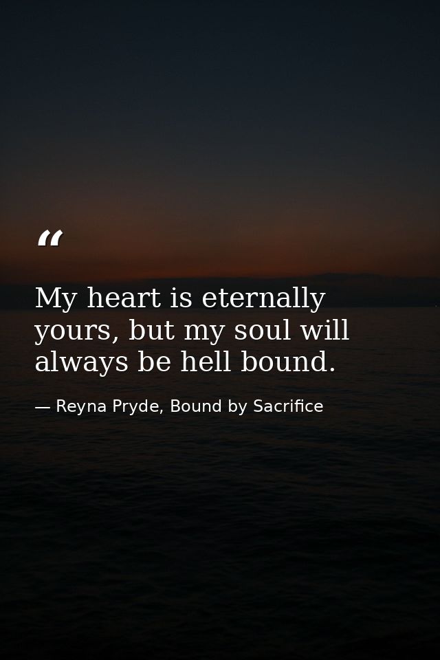 My heart is eternally yours, but my soul will always be hell bound. — Reyna Pryde, Bound by Sacrifice