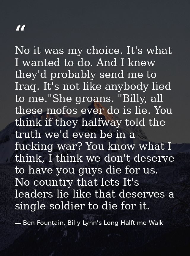 No it was my choice. It's what I wanted to do. And I knew they'd probably send me to Iraq. It's not like anybody lied to — Ben Fountain, Billy Lynn's Long Halftime Walk
