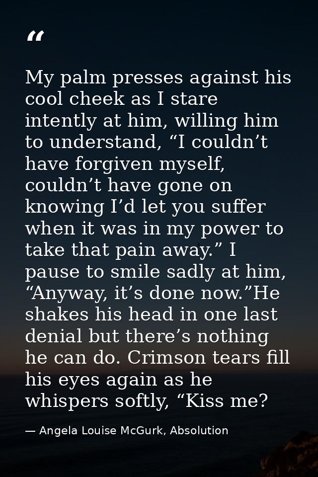 My palm presses against his cool cheek as I stare intently at him, willing him to understand, “I couldn’t have forgiven  — Angela Louise McGurk, Absolution