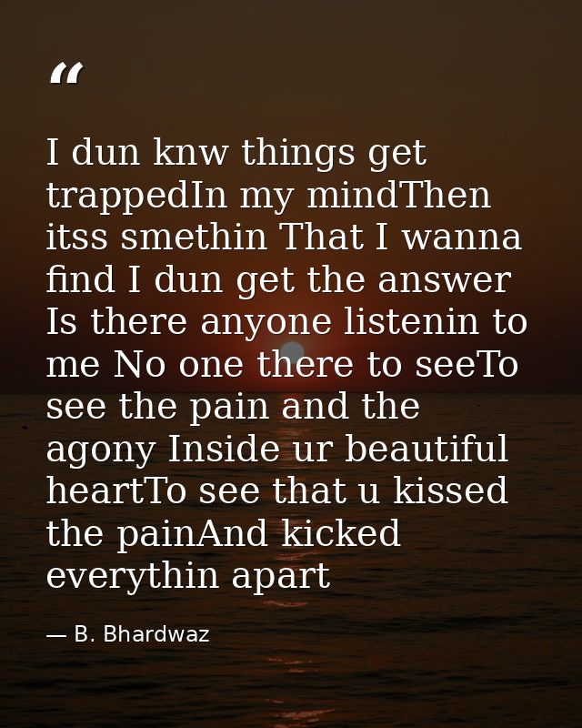 I dun knw things get trappedIn my mindThen itss smethin That I wanna find I dun get the answer Is there anyone listenin  — B. Bhardwaz