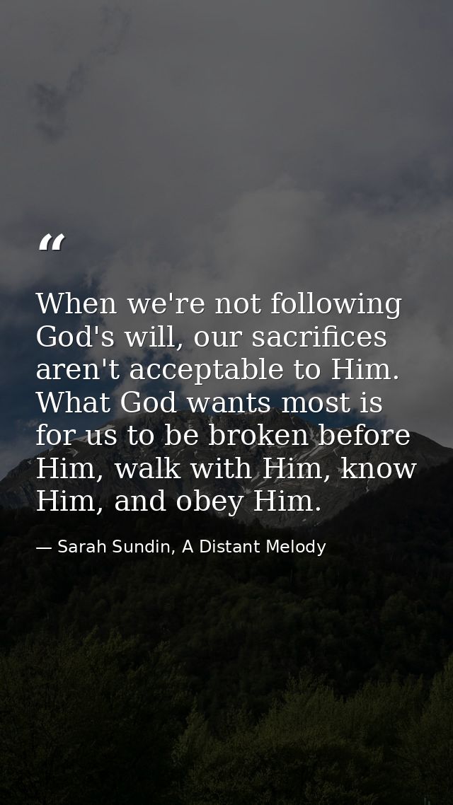 When we're not following God's will, our sacrifices aren't acceptable to Him. What God wants most is for us to be broken — Sarah Sundin, A Distant Melody