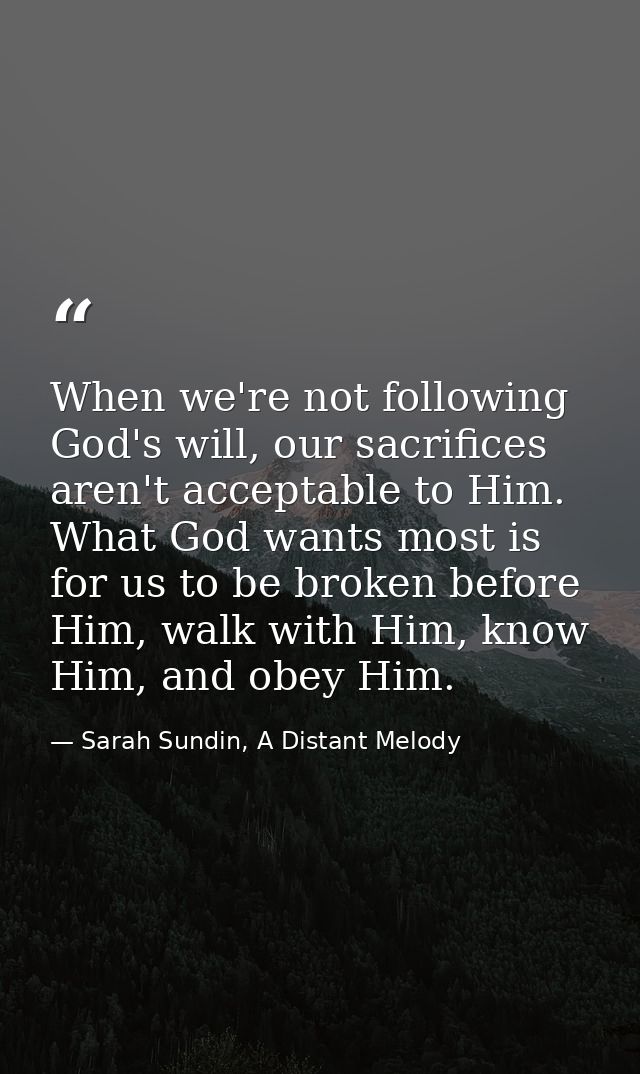 When we're not following God's will, our sacrifices aren't acceptable to Him. What God wants most is for us to be broken — Sarah Sundin, A Distant Melody