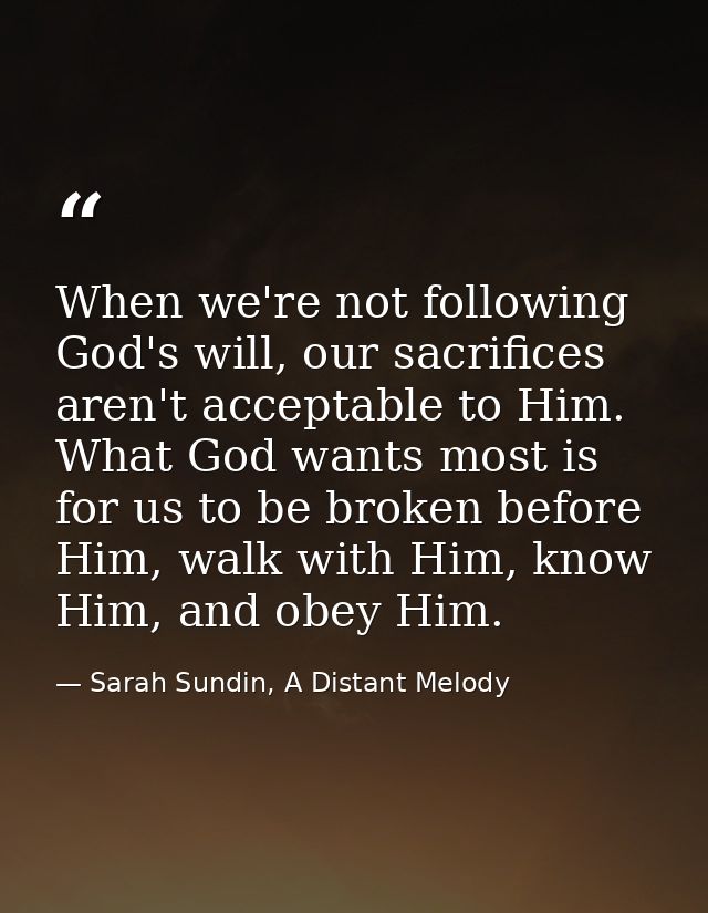 When we're not following God's will, our sacrifices aren't acceptable to Him. What God wants most is for us to be broken — Sarah Sundin, A Distant Melody