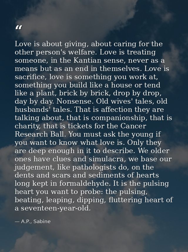 Love is about giving, about caring for the other person's welfare. Love is treating someone, in the Kantian sense, never — A.P., Sabine