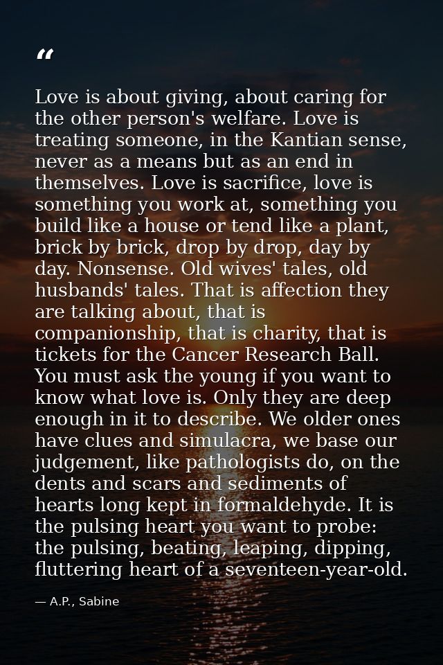 Love is about giving, about caring for the other person's welfare. Love is treating someone, in the Kantian sense, never — A.P., Sabine
