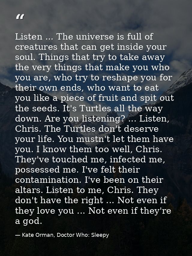 Listen ... The universe is full of creatures that can get inside your soul. Things that try to take away the very things — Kate Orman, Doctor Who: Sleepy