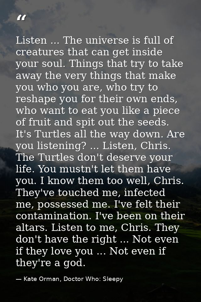 Listen ... The universe is full of creatures that can get inside your soul. Things that try to take away the very things — Kate Orman, Doctor Who: Sleepy