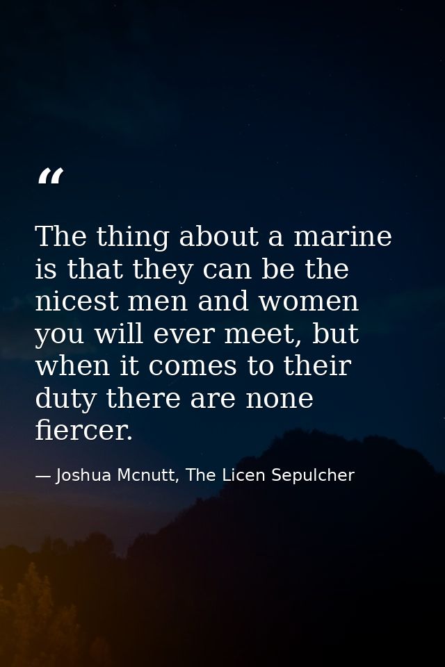 The thing about a marine is that they can be the nicest men and women you will ever meet, but when it comes to their dut — Joshua Mcnutt, The Licen Sepulcher