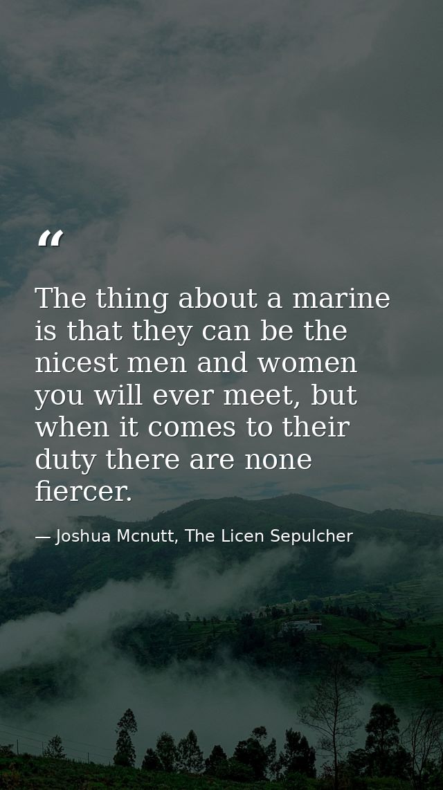 The thing about a marine is that they can be the nicest men and women you will ever meet, but when it comes to their dut — Joshua Mcnutt, The Licen Sepulcher