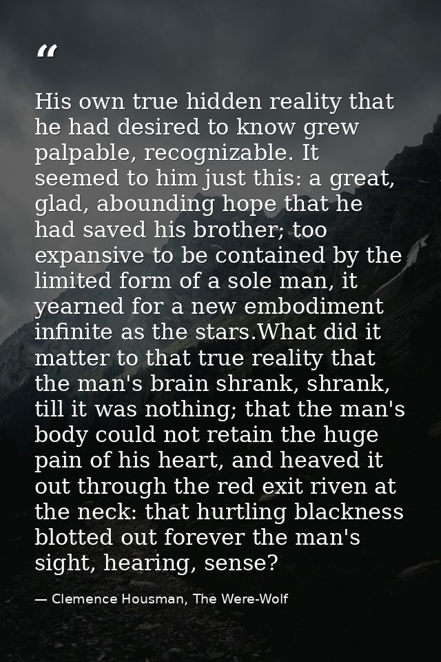 His own true hidden reality that he had desired to know grew palpable, recognizable. It seemed to him just this: a great — Clemence Housman, The Were-Wolf