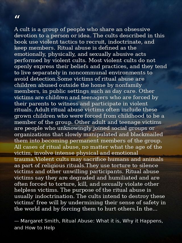 A cult is a group of people who share an obsessive devotion to a person or idea. The cults described in this book use vi — Margaret Smith, Ritual Abuse: What it is, Why it Happens, and How to Help