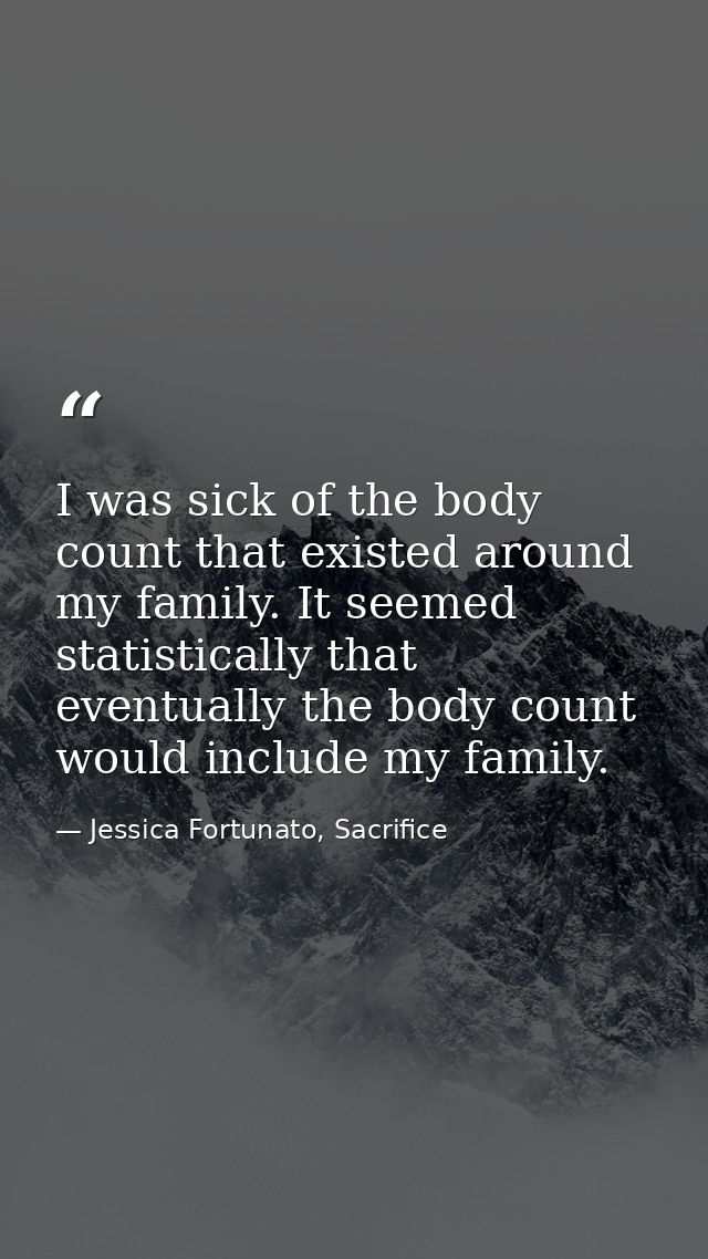 I was sick of the body count that existed around my family. It seemed statistically that eventually the body count would — Jessica Fortunato, Sacrifice