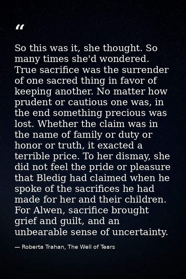 So this was it, she thought. So many times she'd wondered. True sacrifice was the surrender of one sacred thing in favor — Roberta Trahan, The Well of Tears