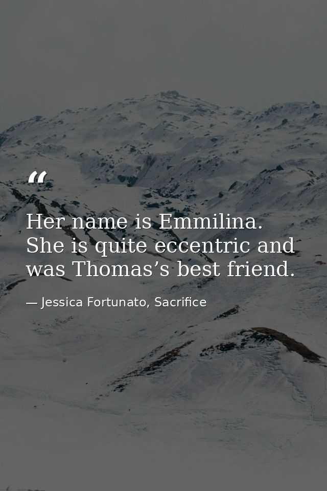Her name is Emmilina. She is quite eccentric and was Thomas’s best friend. — Jessica Fortunato, Sacrifice