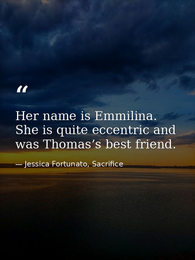 Her name is Emmilina. She is quite eccentric and was Thomas’s best friend. — Jessica Fortunato, Sacrifice