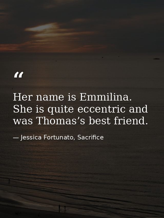 Her name is Emmilina. She is quite eccentric and was Thomas’s best friend. — Jessica Fortunato, Sacrifice
