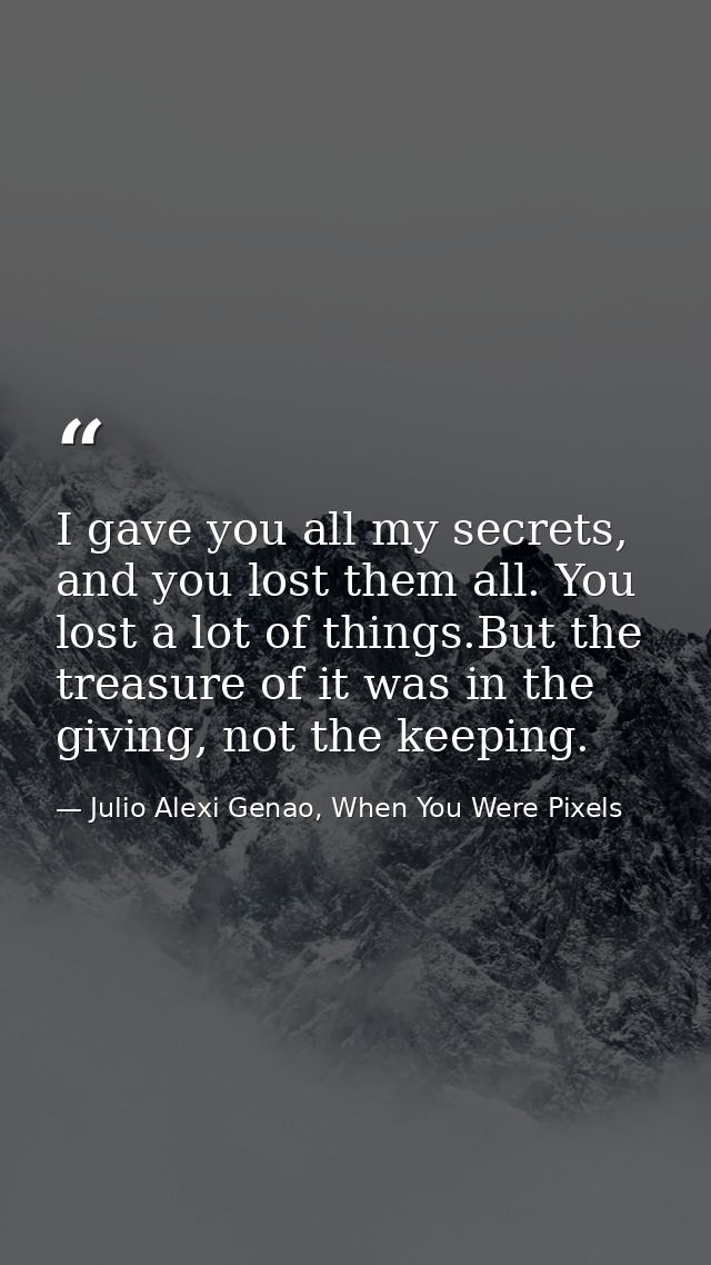 I gave you all my secrets, and you lost them all. You lost a lot of things.But the treasure of it was in the giving, not — Julio Alexi Genao, When You Were Pixels