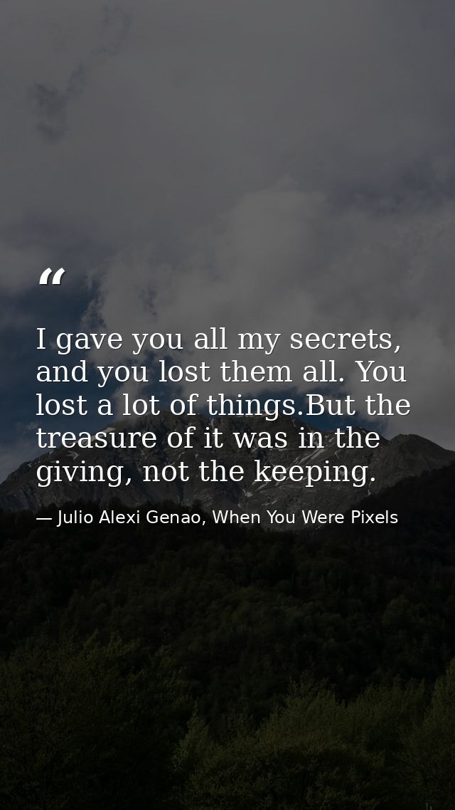I gave you all my secrets, and you lost them all. You lost a lot of things.But the treasure of it was in the giving, not — Julio Alexi Genao, When You Were Pixels