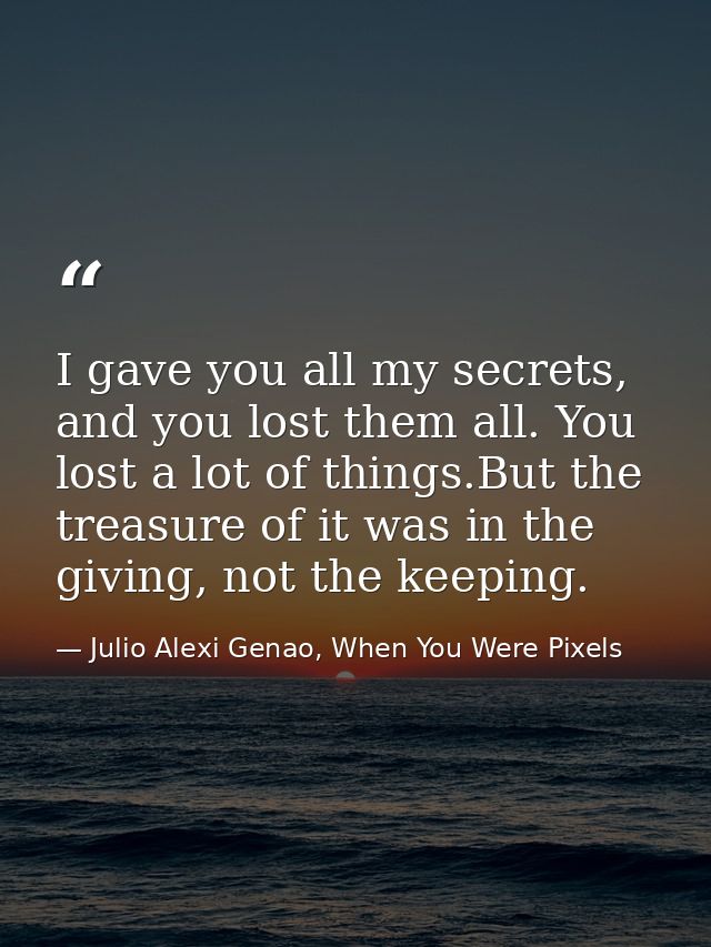 I gave you all my secrets, and you lost them all. You lost a lot of things.But the treasure of it was in the giving, not — Julio Alexi Genao, When You Were Pixels