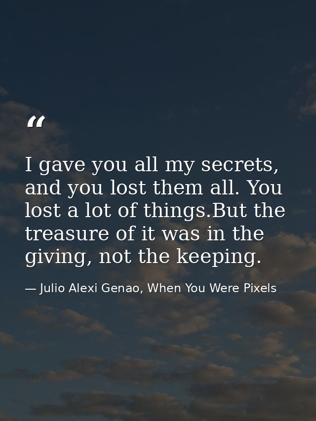 I gave you all my secrets, and you lost them all. You lost a lot of things.But the treasure of it was in the giving, not — Julio Alexi Genao, When You Were Pixels