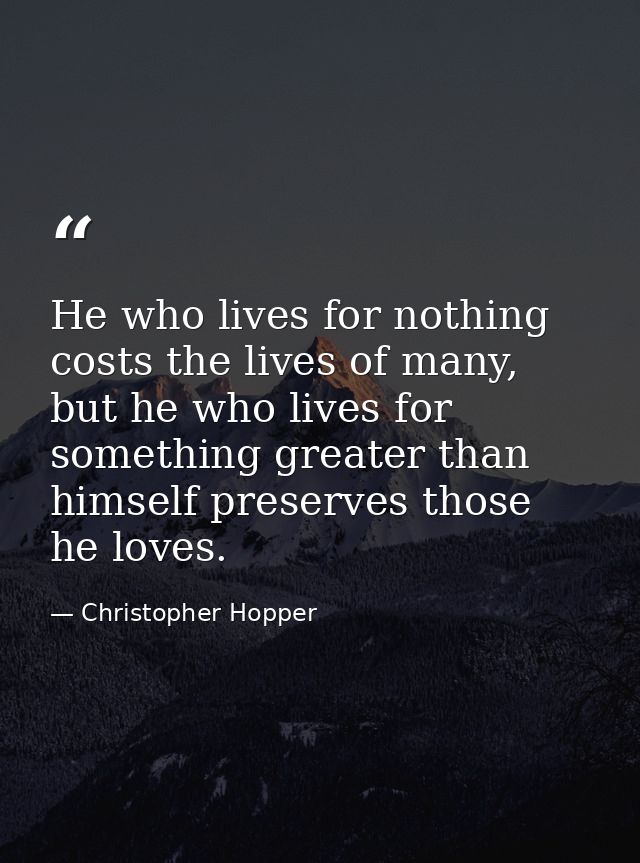 He who lives for nothing costs the lives of many, but he who lives for something greater than himself preserves those he — Christopher Hopper