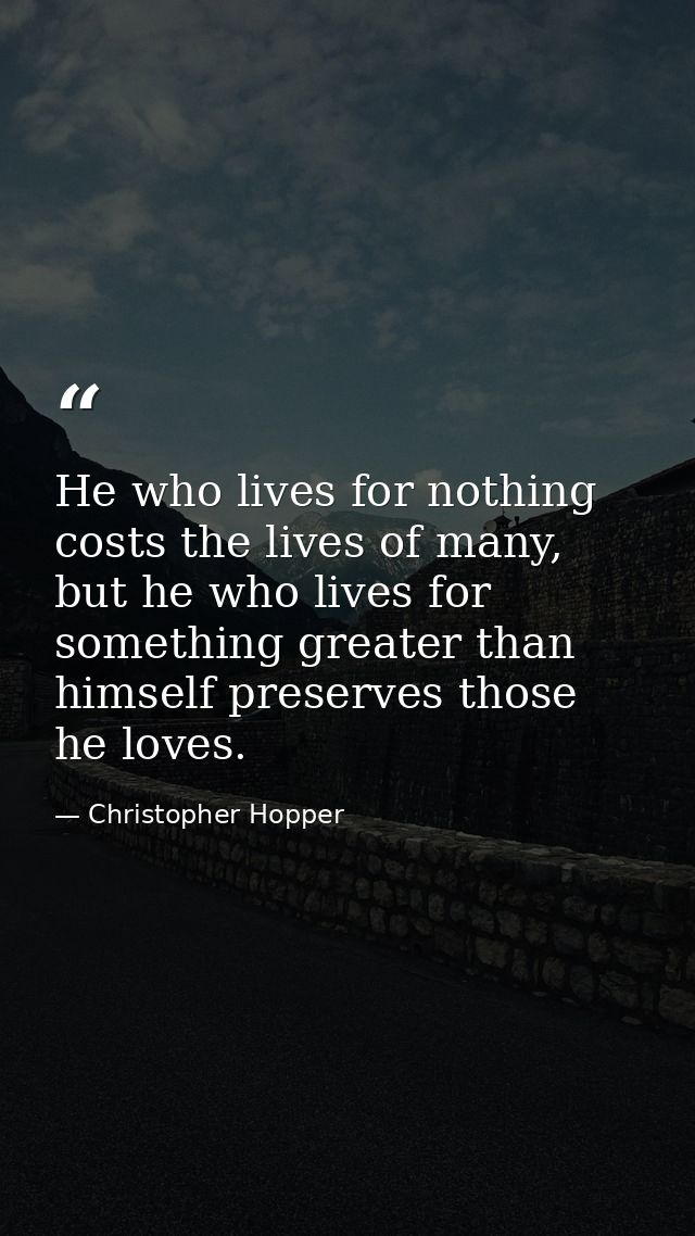 He who lives for nothing costs the lives of many, but he who lives for something greater than himself preserves those he — Christopher Hopper