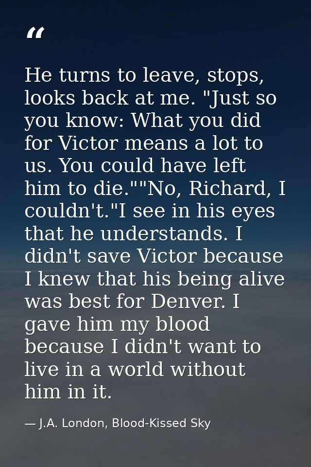 He turns to leave, stops, looks back at me. "Just so you know: What you did for Victor means a lot to us. You could have — J.A. London, Blood-Kissed Sky