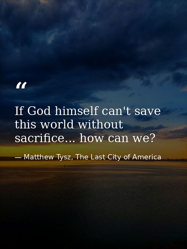 If God himself can't save this world without sacrifice... how can we? — Matthew Tysz, The Last City of America