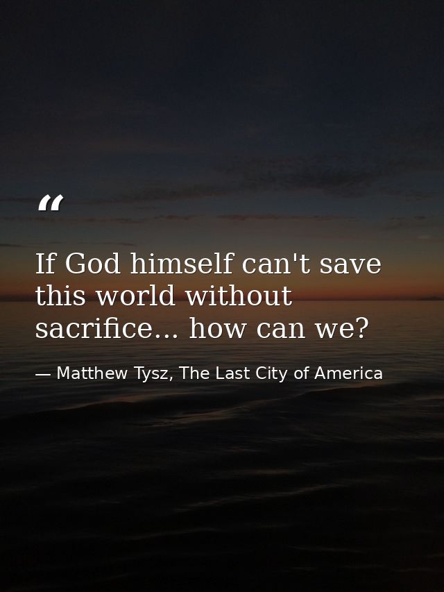 If God himself can't save this world without sacrifice... how can we? — Matthew Tysz, The Last City of America