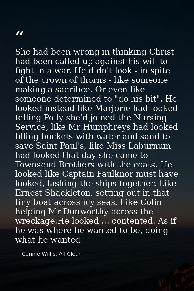 She had been wrong in thinking Christ had been called up against his will to fight in a war. He didn't look - in spite o — Connie Willis, All Clear