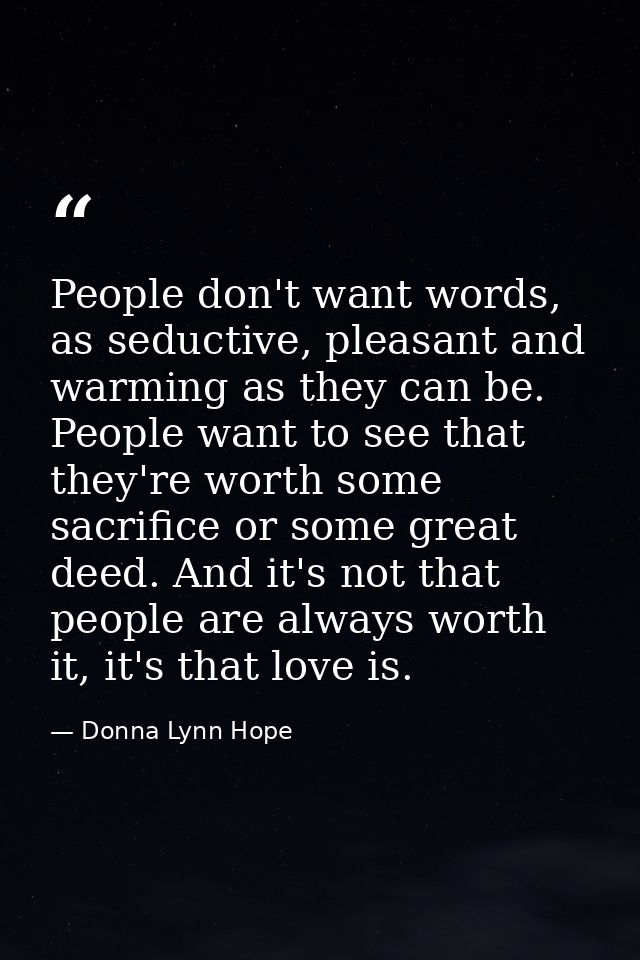 People don't want words, as seductive, pleasant and warming as they can be. People want to see that they're worth some s — Donna Lynn Hope