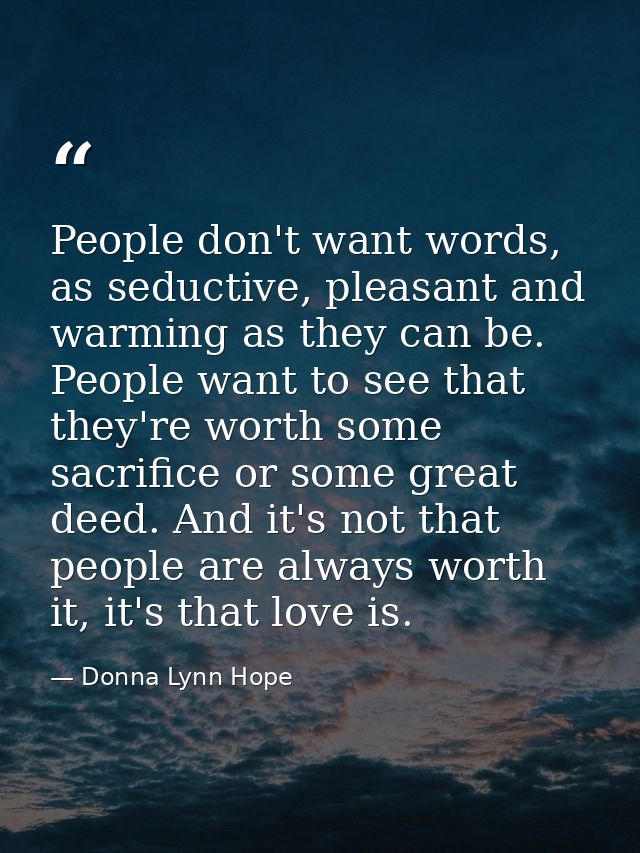 People don't want words, as seductive, pleasant and warming as they can be. People want to see that they're worth some s — Donna Lynn Hope