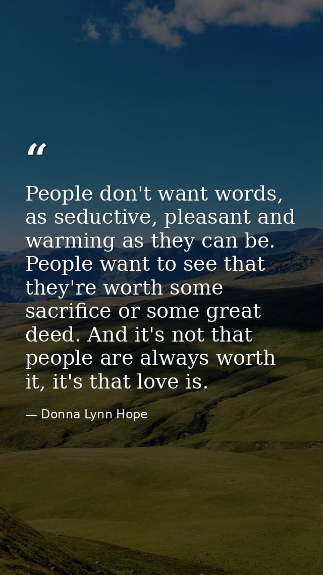 People don't want words, as seductive, pleasant and warming as they can be. People want to see that they're worth some s — Donna Lynn Hope